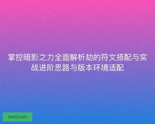 掌控暗影之力全面解析劫的符文搭配与实战进阶思路与版本环境适配