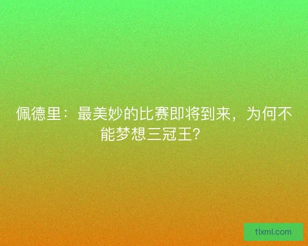佩德里：最美妙的比赛即将到来，为何不能梦想三冠王？