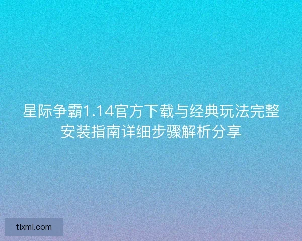 星际争霸1.14官方下载与经典玩法完整安装指南详细步骤解析分享 星际争霸1.14官方下载与经典玩法完整安装指南详细步骤解析分享