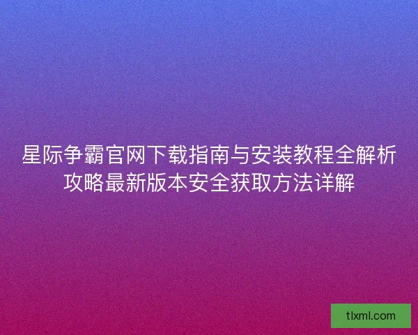星际争霸官网下载指南与安装教程全解析攻略最新版本安全获取方法详解