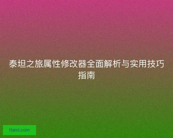泰坦之旅属性修改器全面解析与实用技巧指南
