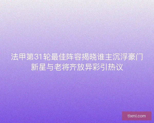 法甲第31轮最佳阵容揭晓谁主沉浮豪门新星与老将齐放异彩引热议 法甲第31轮最佳阵容揭晓谁主沉浮豪门新星与老将齐放异彩引热议