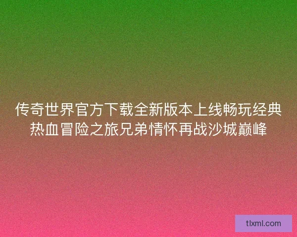 传奇世界官方下载全新版本上线畅玩经典热血冒险之旅兄弟情怀再战沙城巅峰