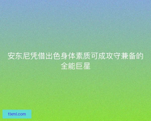 安东尼凭借出色身体素质可成攻守兼备的全能巨星