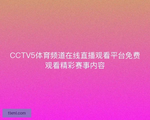 CCTV5体育频道在线直播观看平台免费观看精彩赛事内容